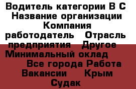 Водитель категории В.С › Название организации ­ Компания-работодатель › Отрасль предприятия ­ Другое › Минимальный оклад ­ 25 000 - Все города Работа » Вакансии   . Крым,Судак